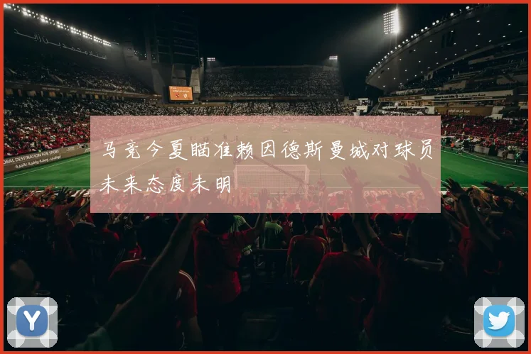 马竞今夏瞄准赖因德斯曼城对球员未来态度未明