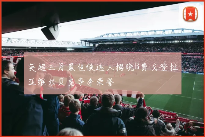 英超三月最佳候选人揭晓B费戈登拉亚维尔贝克争夺荣誉