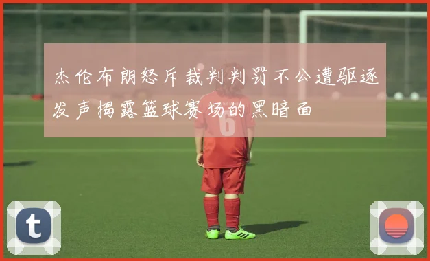 杰伦布朗怒斥裁判判罚不公遭驱逐发声揭露篮球赛场的黑暗面