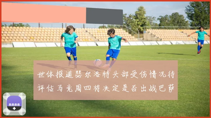 世体报道瑟尔洛特头部受伤情况待评估马竞周四将决定是否出战巴萨