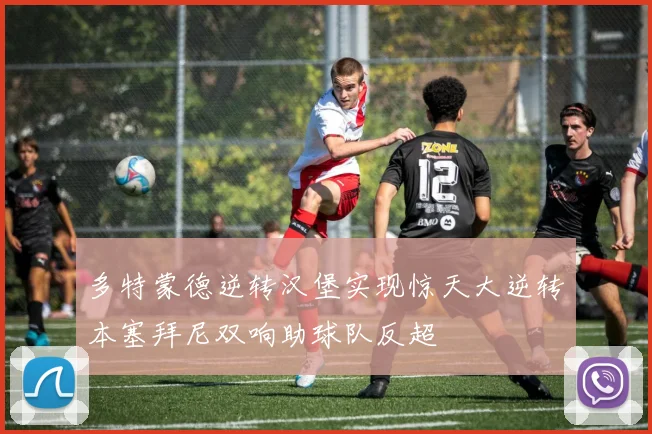 多特蒙德逆转汉堡实现惊天大逆转本塞拜尼双响助球队反超