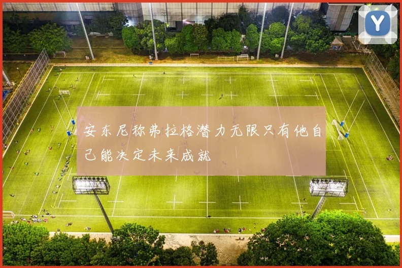安东尼称弗拉格潜力无限只有他自己能决定未来成就