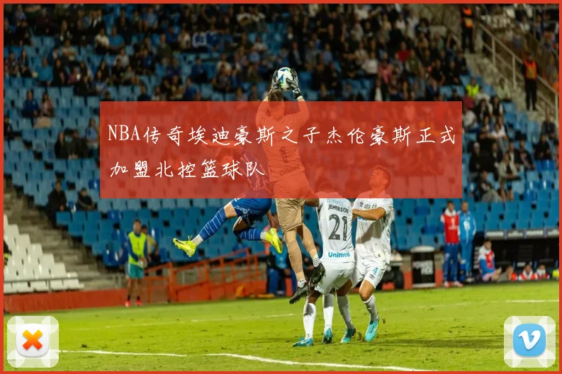 NBA传奇埃迪豪斯之子杰伦豪斯正式加盟北控篮球队