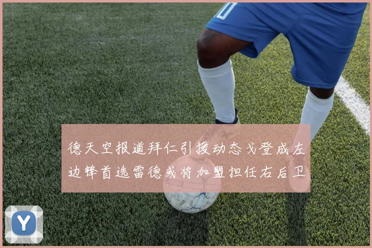 德天空报道拜仁引援动态戈登成左边锋首选雷德或将加盟担任右后卫