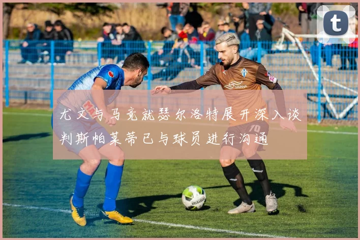 尤文与马竞就瑟尔洛特展开深入谈判斯帕莱蒂已与球员进行沟通