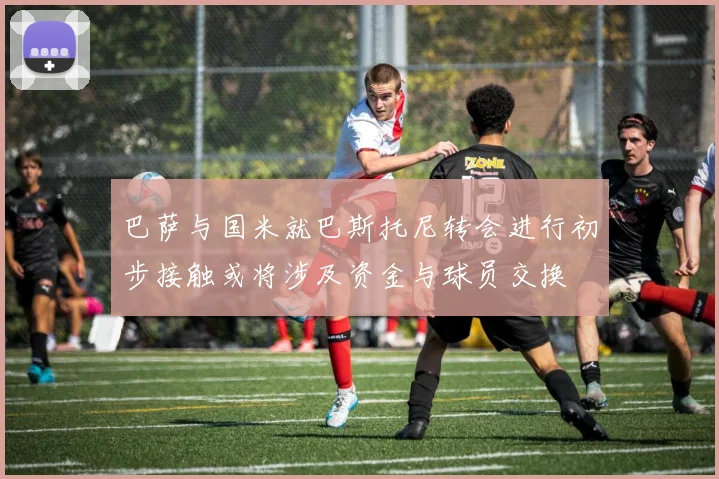 巴萨与国米就巴斯托尼转会进行初步接触或将涉及资金与球员交换