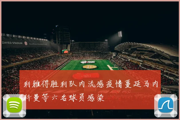 利雅得胜利队内流感疫情蔓延马内科曼等六名球员感染