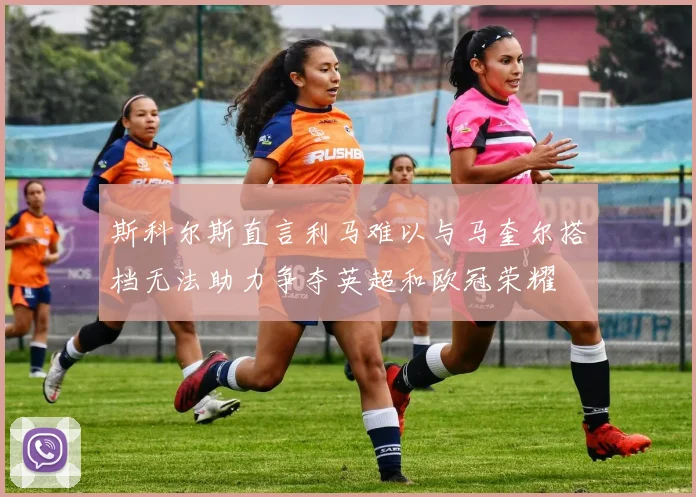斯科尔斯直言利马难以与马奎尔搭档无法助力争夺英超和欧冠荣耀