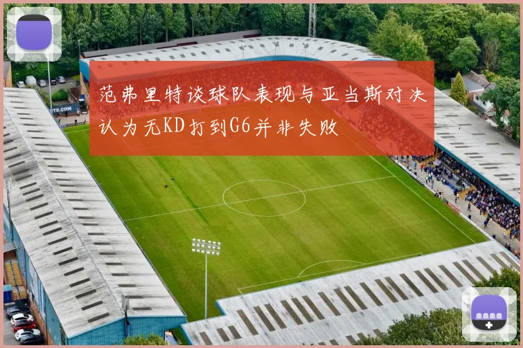 范弗里特谈球队表现与亚当斯对决认为无KD打到G6并非失败