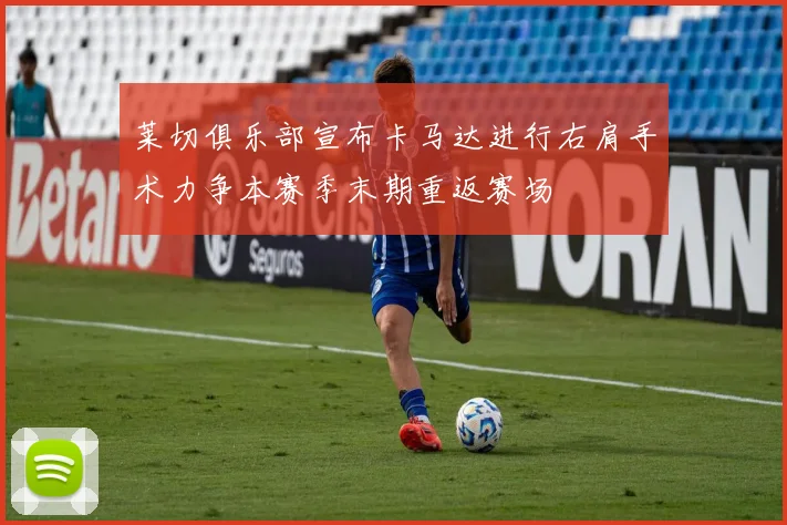 莱切俱乐部宣布卡马达进行右肩手术力争本赛季末期重返赛场