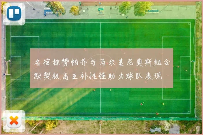 名宿称赞帕乔与马尔基尼奥斯组合默契极高互补性强助力球队表现