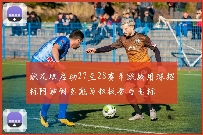 欧足联启动27至28赛季欧战用球招标阿迪耐克彪马积极参与竞标