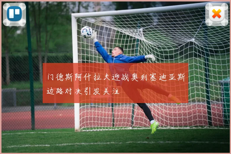 门德斯阿什拉夫迎战奥利塞迪亚斯边路对决引发关注